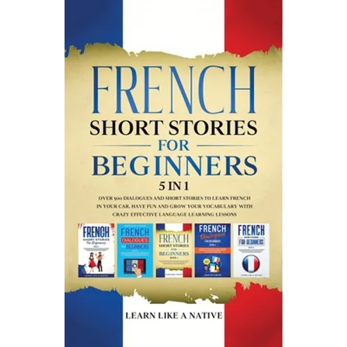 French Short Stories for Beginners 5 in 1: Over 500 Dialogues and Daily Used Phrases to Learn French in Your Car. Have Fun & Grow Your Vocabulary, wit