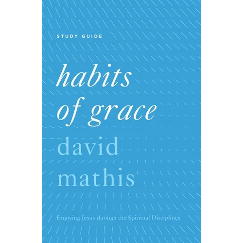 Habits of Grace: Enjoying Jesus Through the Spiritual Disciplines