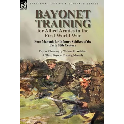 Bayonet Training for Allied Armies in the First World War-Four Manuals for Infantry Soldiers of the Early 20th Century-Bayonet Training by William H.