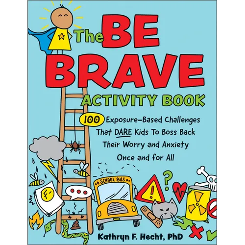 The Be Brave Activity Book: 100 Exposure-Based Challenges That Dare Kids to Boss Back Their Worry and Anxiety Once and for All