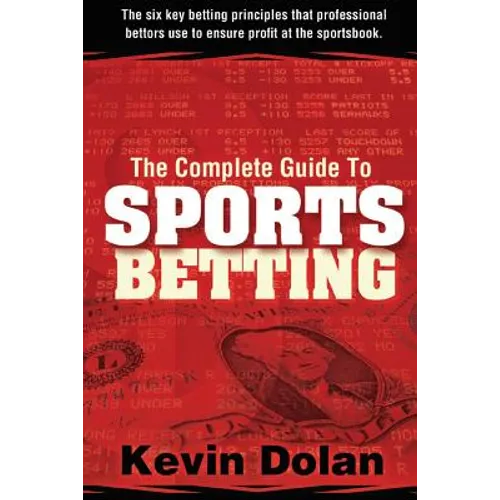 The Complete Guide to Sports Betting: The six key betting principles that professional bettors use to ensure profit at the sports book