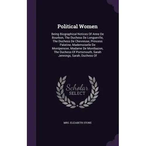 Political Women: Being Biographical Notices Of Anne De Bourbon, The Duchess De Longueville, The Duchess De Chevreuse, Princess Palatine