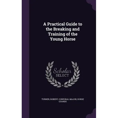 A Practical Guide to the Breaking and Training of the Young Horse