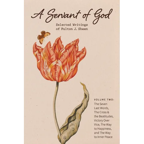 A Servant of God: Selected Writings of Fulton J. Sheen: Volume Two: The Seven Last Words, The Cross & the Beatitudes, Victory Over Vice, The Way to Ha
