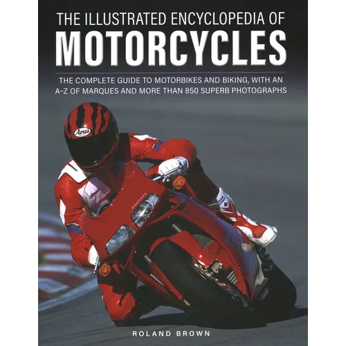The Illustrated Encyclopedia of Motorcycles: The Complete Guide to Motorbikes and Biking, with an A-Z of Marques and More Than 850 Superb Photographs