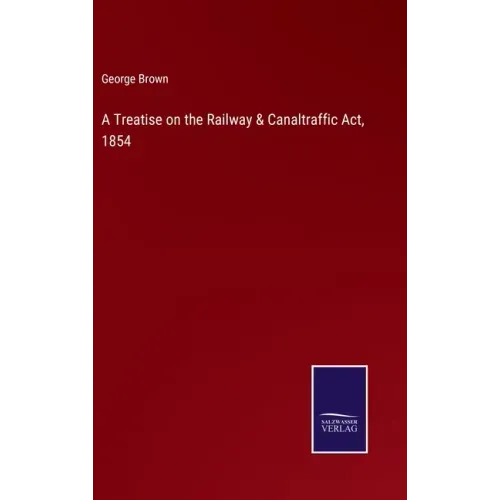A Treatise on the Railway & Canaltraffic Act, 1854
