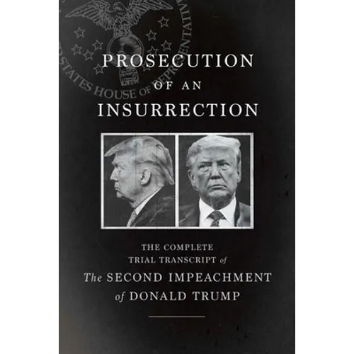 Prosecution of an Insurrection: The Complete Trial Transcript of the Second Impeachment of Donald Trump