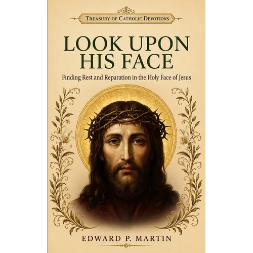 Look Upon His Face: Finding Rest and Reparation in the Holy Face of Jesus