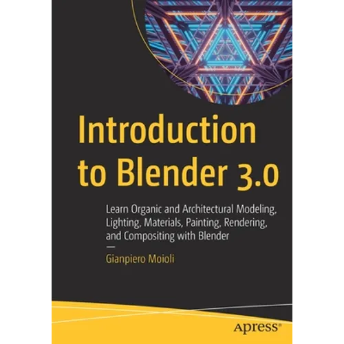 Introduction to Blender 3.0: Learn Organic and Architectural Modeling, Lighting, Materials, Painting, Rendering, and Compositing with Blender