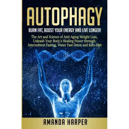 Autophagy: Burn Fat, Boost your Energy and Live Longer! The Art and Science of Anti-Aging Weight Loss, Unleash Your Body's Healin