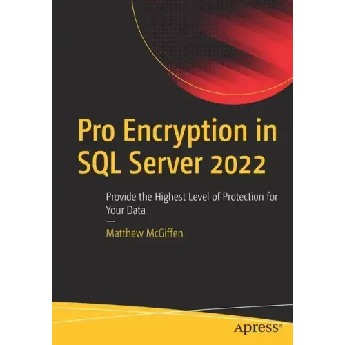 Pro Encryption in SQL Server 2022: Provide the Highest Level of Protection for Your Data