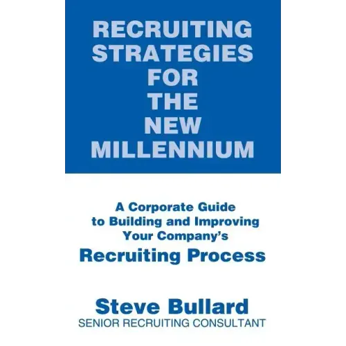 Recruiting Strategies for the New Millennium: A Corporate Guide to Building and Improving Your Company's Recruiting Process