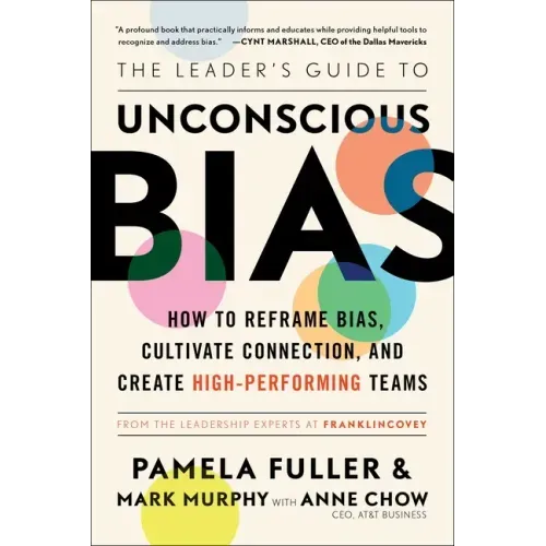 The Leader's Guide to Unconscious Bias: How to Reframe Bias, Cultivate Connection, and Create High-Performing Teams