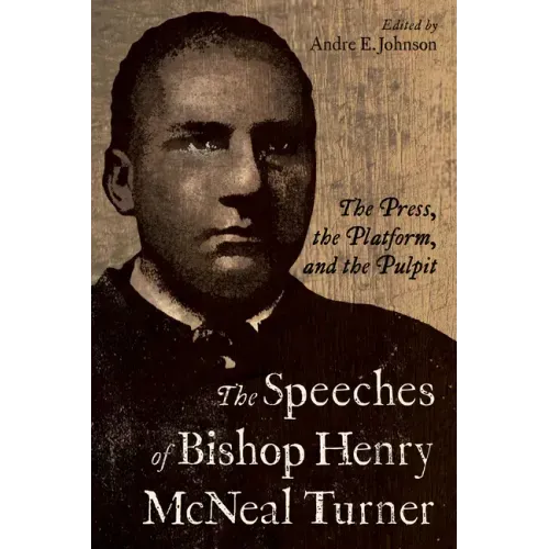 The Speeches of Bishop Henry McNeal Turner: The Press, the Platform, and the Pulpit