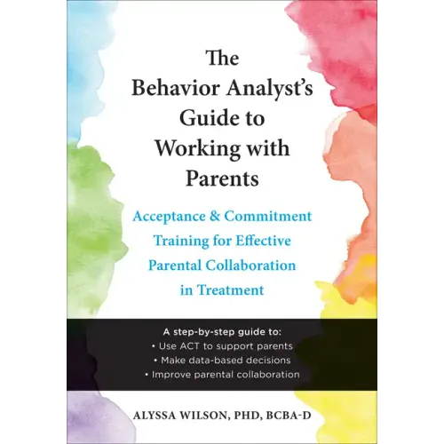 The Behavior Analyst's Guide to Working with Parents: Acceptance and Commitment Training for Effective Parental Collaboration in Treatment