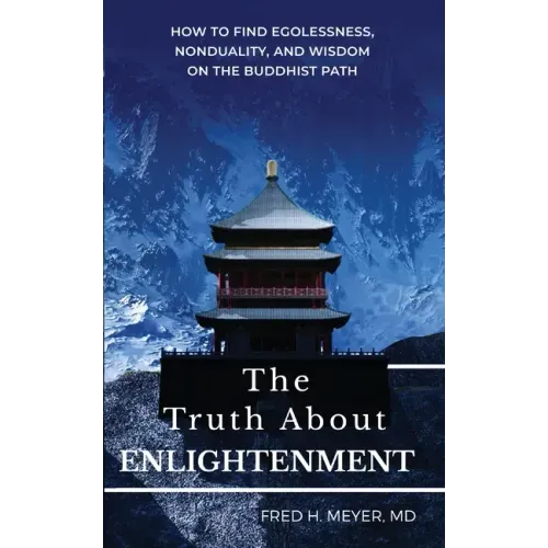 The Truth about Enlightenment: How to Find Egolessness, Nonduality, and Wisdom on the Buddhist Path
