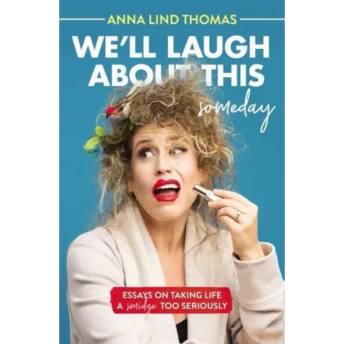 We'll Laugh about This (Someday): Essays on Taking Life a Smidge Too Seriously