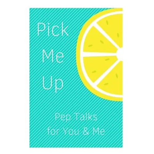 Pick Me Up Pep Talks for Me and You: 101 Affirmations to Pick Up Your Day