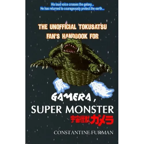 The Unofficial Tokusatsu Fan's Handbook for GAMERA, SUPER MONSTER: 宇宙怪獣ガメラ