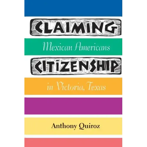 Claiming Citizenship: Mexican Americans in Victoria, Texas Volume 3