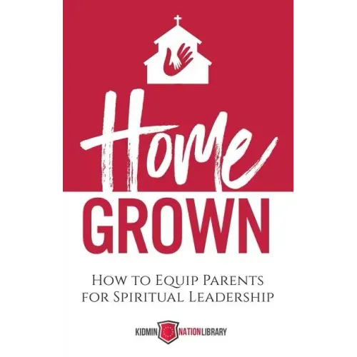 Home Grown: How to Equip Parents for Spiritual Leadership