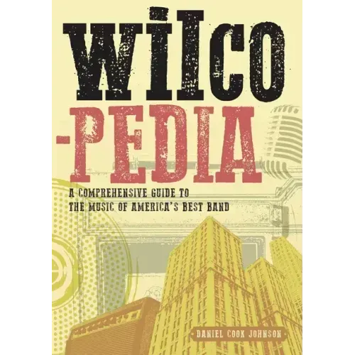 Wilcopedia: A Comprehensive Guide to the Music of America's Best Band