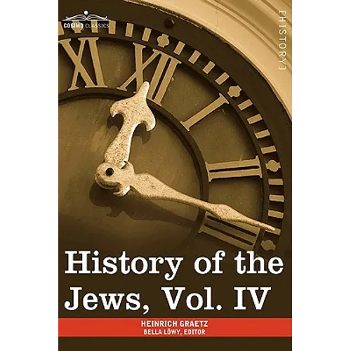 History of the Jews, Vol. IV (in Six Volumes): From the Rise of the Kabbala (1270 C.E.) to the Permanent Settlement of the Marranos in Holland (1618 C