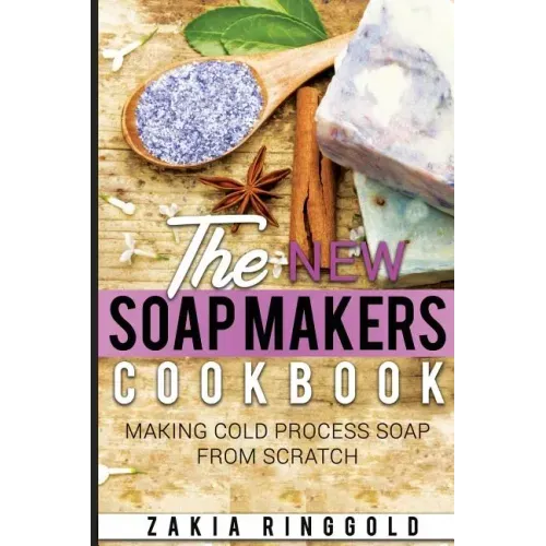New Soap Makers Cookbook: Making Cold Process Soap from Scratch