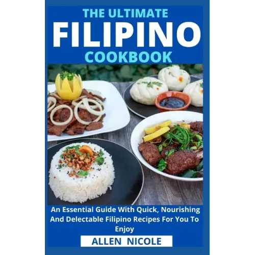 The Ultimate Filipino Cookbook: An Essential Guide With Quick, Nourishing And Delectable Filipino Recipes For You To Enjoy