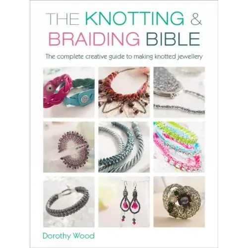 The Knotting & Braiding Bible: A Complete Creative Guide to Making Knotted Jewellery