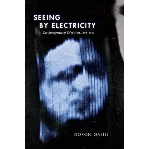 Seeing by Electricity: The Emergence of Television, 1878-1939