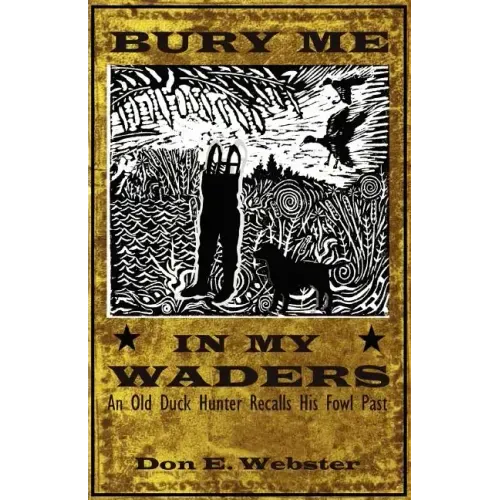 Bury Me In My Waders: An Old Duck Hunter Recalls His Fowl Past