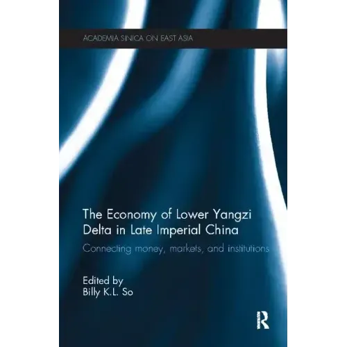 The Economy of Lower Yangzi Delta in Late Imperial China: Connecting Money, Markets, and Institutions