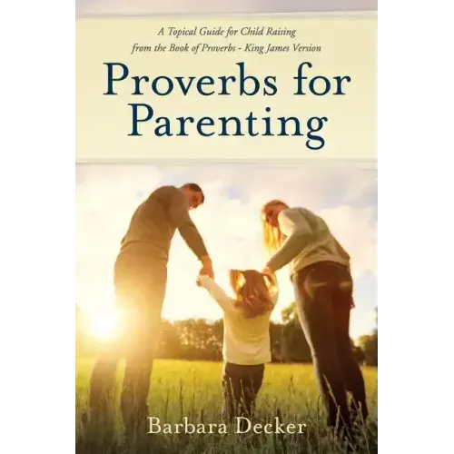 Proverbs for Parenting: A Topical Guide to Child Raising from the Book of Proverbs (King James Version)