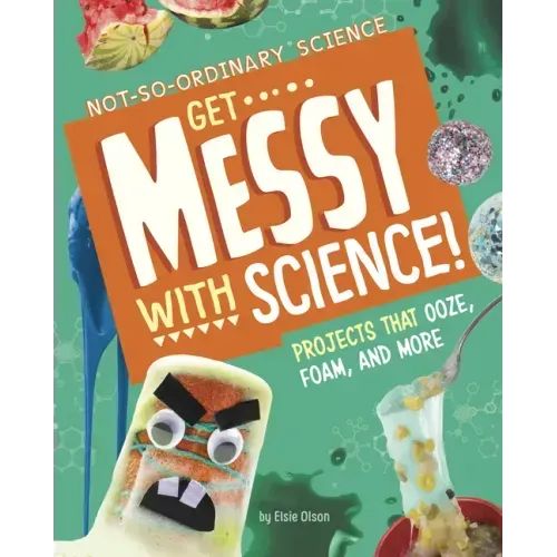 Get Messy with Science!: Projects That Ooze, Foam, and More