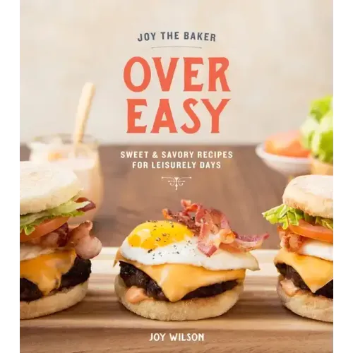 Joy the Baker Over Easy: Sweet and Savory Recipes for Leisurely Days: A Cookbook