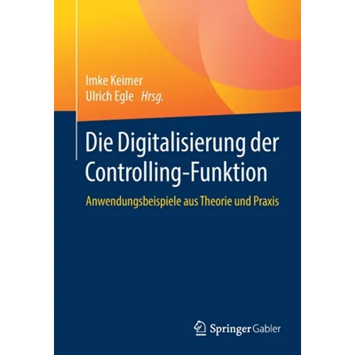 Die Digitalisierung Der Controlling-Funktion: Anwendungsbeispiele Aus Theorie Und PRAXIS
