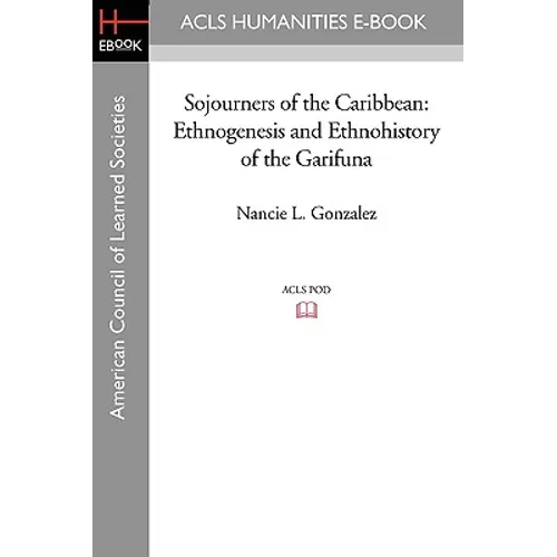 Sojourners of the Caribbean: Ethnogenesis and Ethnohistory of the Garifuna