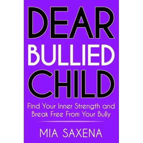 Dear Bullied Child: Find Your Inner Strength and Break Free From Your Bully