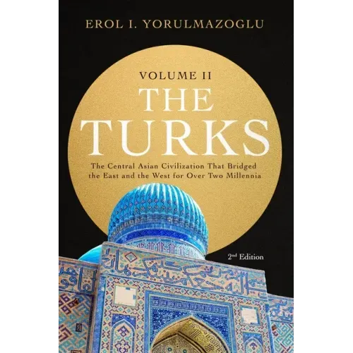 The Turks: The Central Asian Civilization That Bridged the East and the West for Over Two Millennia - volume 2