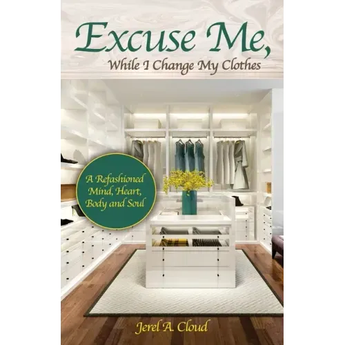Excuse Me, While I Change My Clothes: A Refashioned Mind, Heart, Body and Soul