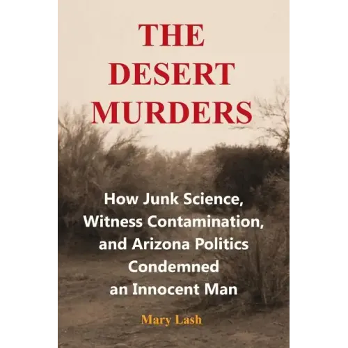 The Desert Murders: How Junk Science, Witness Contamination, and Arizona Politics Condemned an Innocent Man