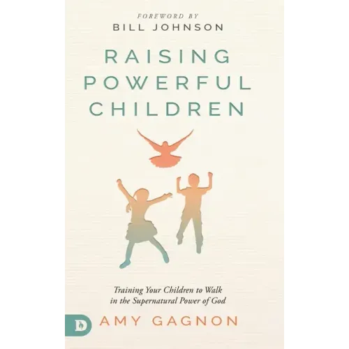 Raising Powerful Children: Training Your Children to Walk in the Supernatural Power of God