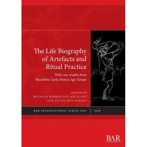 The Life Biography of Artefacts and Ritual Practice: With case studies from Mesolithic-Early Bronze Age Europe