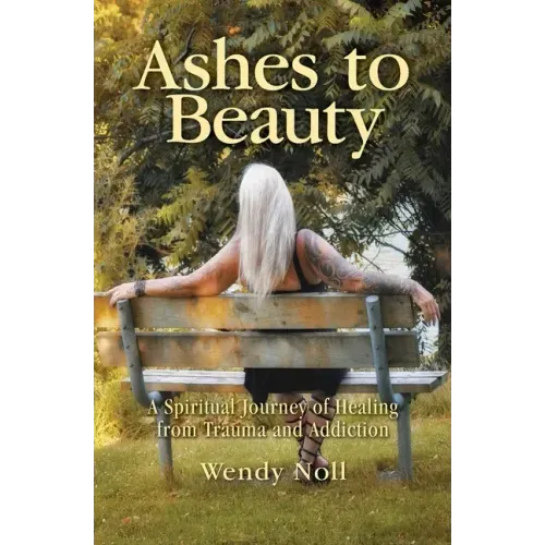 Ashes to Beauty: A Spiritual Journey of Healing from Trauma and Addiction