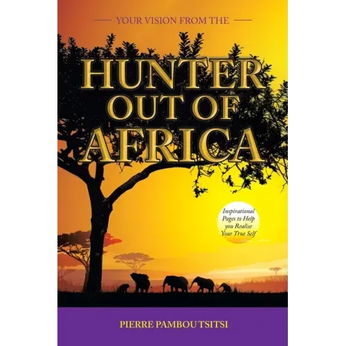 Your Vision from the Hunter out of Africa: Inspirational Pages to Help You Realise Your True Self