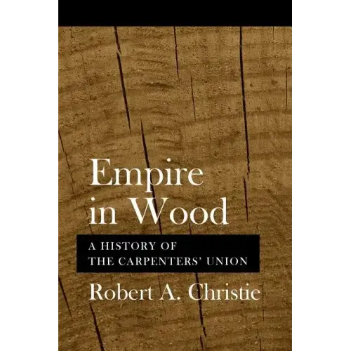 Empire in Wood: A History of the Carpenters' Union