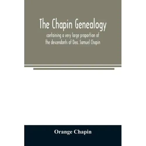 The Chapin genealogy: containing a very large proportion of the descendants of Dea. Samuel Chapin, who settled in Springfield, Mass. in 1642