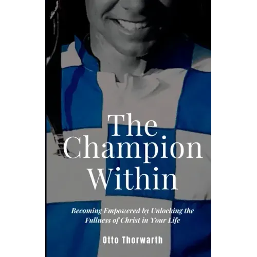 The Champion Within: Becoming Empowered by Unlocking the Fullness of Christ in Your Life