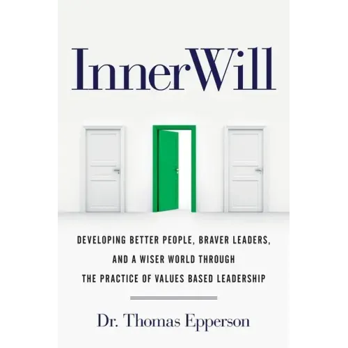 InnerWill: Developing Better People, Braver Leaders, and a Wiser World through the Practice of Values Based Leadership